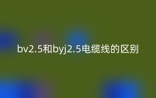 bv2.5和byj2.5電纜線的區(qū)別是什么？(圖1)