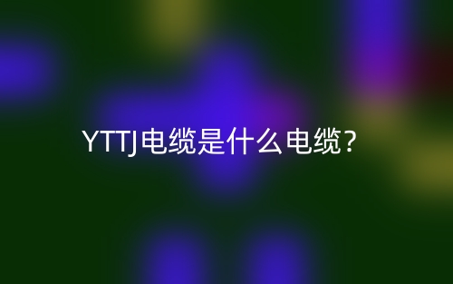 YTTJ電纜是什么電纜？(圖1)