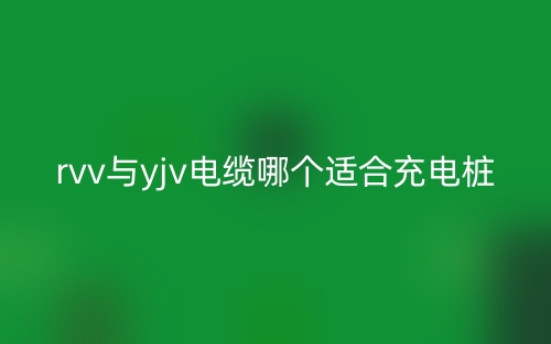 rvv與yjv電纜哪個(gè)適合充電樁？(圖1)
