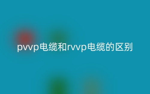 pvvp電纜和rvvp電纜的區(qū)別是什么？(圖1)