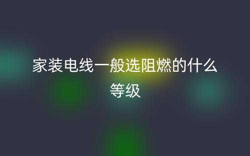 家裝電線一般選阻燃的什么等級(jí)？(圖1)
