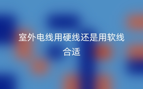 室外電線用硬線還是用軟線合適？(圖1)