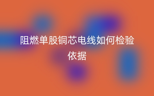 阻燃單股銅芯電線如何檢驗(yàn)依據(jù)(圖1)