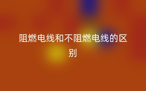阻燃電線和不阻燃電線的區(qū)別(圖1)