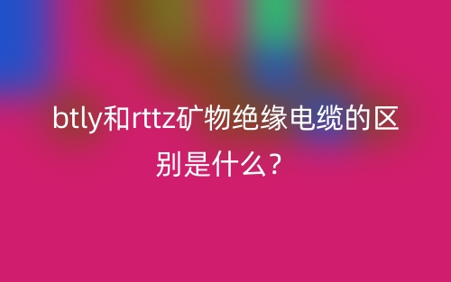btly和rttz礦物絕緣電纜的區(qū)別是什么？(圖1)