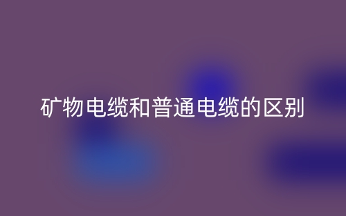 礦物電纜和普通電纜的區(qū)別是什么？(圖1)