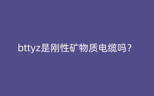 bttyz是剛性礦物質(zhì)電纜嗎？(圖1)
