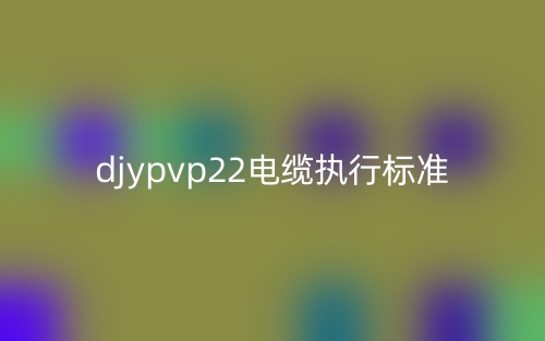 djypvp22電纜執(zhí)行標準(圖1)