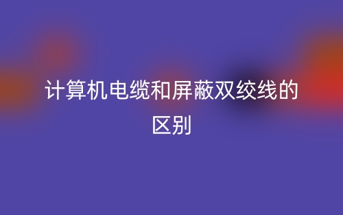 計算機電纜和屏蔽雙絞線的區(qū)別是什么？(圖1)