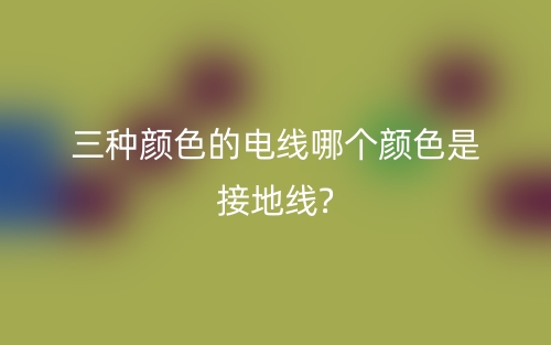 三種顏色的電線哪個(gè)顏色是接地線?(圖1)