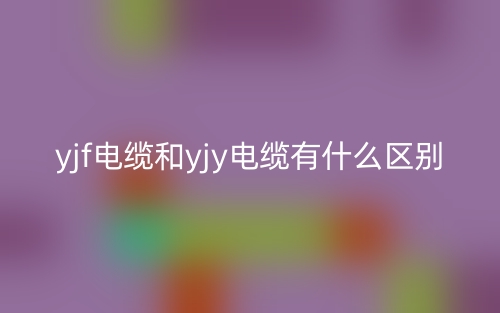 yjf電纜和yjy電纜有什么區(qū)別？(圖1)