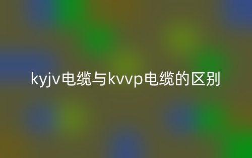 kyjv電纜與kvvp電纜的區(qū)別是什么？(圖1)