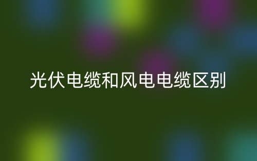光伏電纜和風(fēng)電電纜的區(qū)別是什么？(圖1)