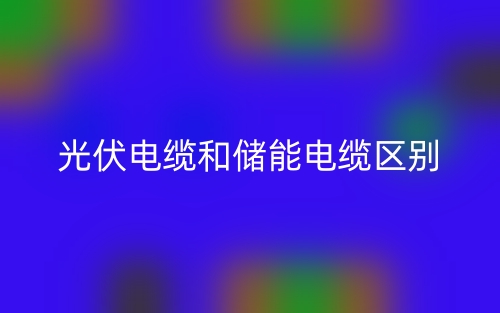 光伏電纜和儲能電纜的區(qū)別是什么？(圖1)