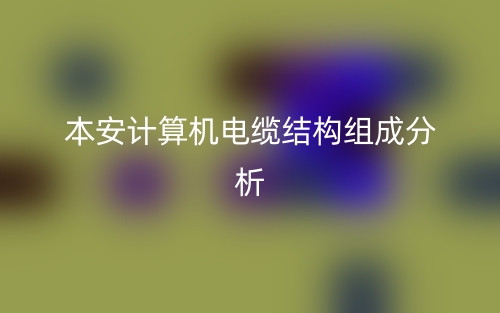 本安計算機電纜結構組成分析是什么？(圖1)