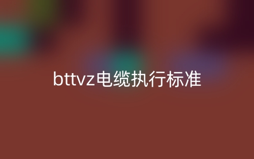 bttvz電纜執(zhí)行標準是什么？(圖1)