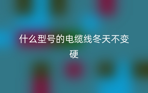 什么型號的電纜線冬天不變硬？(圖1)