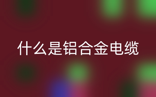 什么是鋁合金電纜？(圖1)