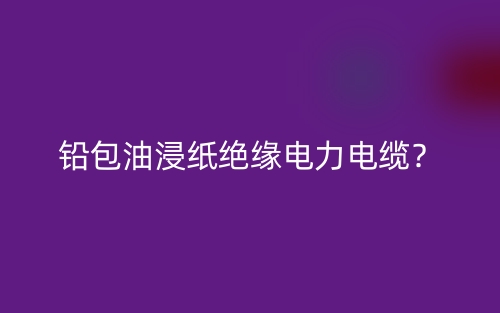 鉛包油浸紙絕緣電力電纜？(圖1)