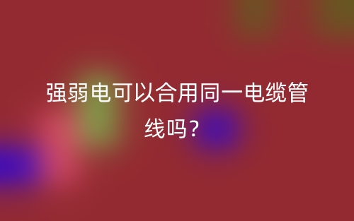 強(qiáng)弱電可以合用同一電纜管線嗎？(圖1)