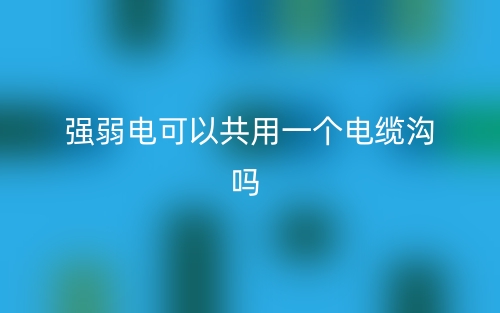 強(qiáng)弱電可以共用一個(gè)電纜溝嗎？(圖1)