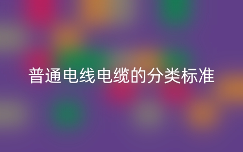 普通電線電纜的分類標準是什么？(圖1)