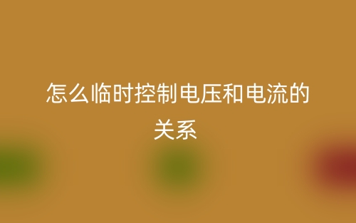 怎么臨時控制電壓和電流的關(guān)系？(圖1)