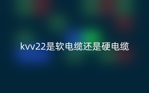 kvv22是軟電纜還是硬電纜？(圖1)