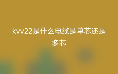 kvv22是什么電纜是單芯還是多芯？(圖1)
