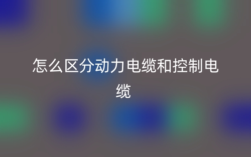 怎么區(qū)分動力電纜和控制電纜？(圖1)