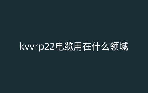 kvvrp22電纜用在什么領(lǐng)域？(圖1)