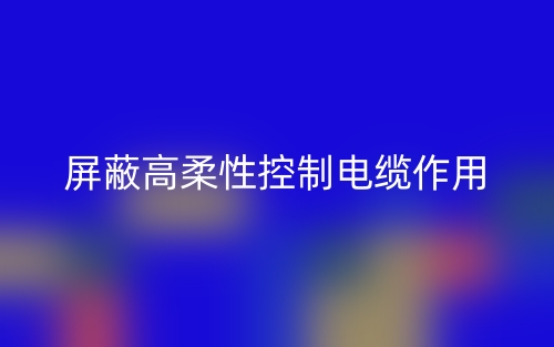 屏蔽高柔性控制電纜作用是什么？(圖1)