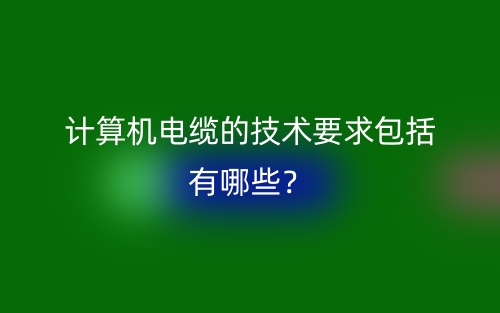 計算機電纜的技術要求包括有哪些？(圖1)