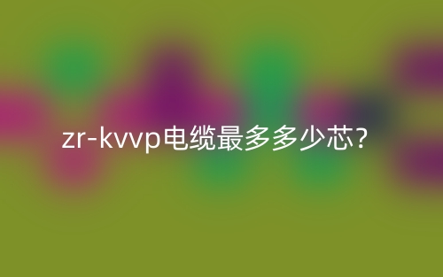 zr-kvvp電纜最多多少芯？(圖1)