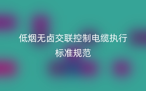 低煙無鹵交聯(lián)控制電纜執(zhí)行標(biāo)準(zhǔn)規(guī)范(圖1)