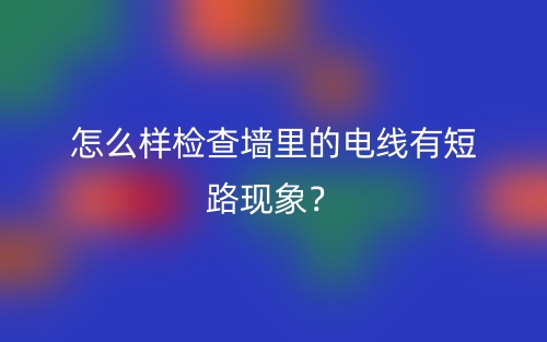 怎么樣檢查墻里的電線(xiàn)有短路現(xiàn)象？(圖1)