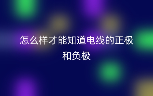 怎么樣才能知道電線的正極和負(fù)極？(圖1)