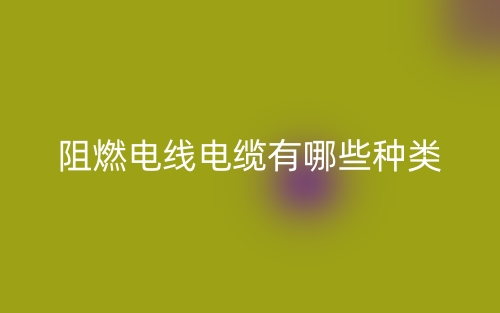 阻燃電線電纜有哪些種類?(圖1)
