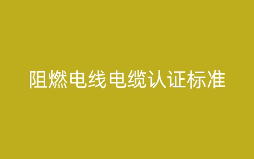 阻燃電線(xiàn)電纜認(rèn)證標(biāo)準(zhǔn)(圖1)