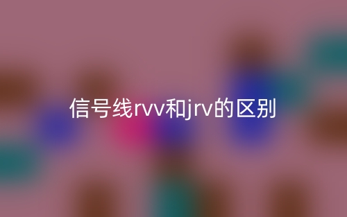 信號線rvv和jrv的區(qū)別是什么？(圖1)