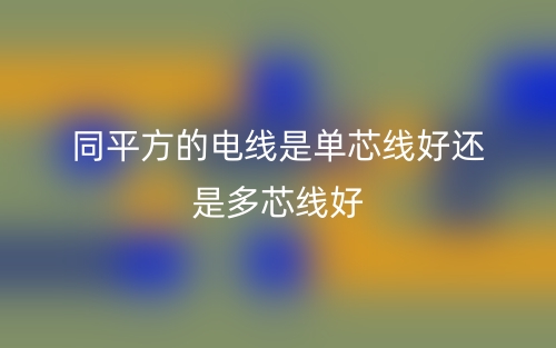 同平方的電線是單芯線好還是多芯線好？(圖1)