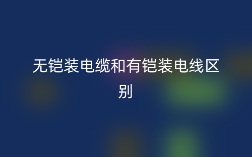 無鎧裝電纜和有鎧裝電線的區(qū)別是什么？(圖1)