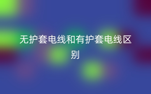 無(wú)護(hù)套電線和有護(hù)套電線的區(qū)別是什么？(圖1)