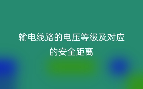輸電線路的電壓等級(jí)及對(duì)應(yīng)的安全距離(圖1)