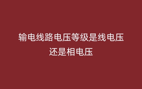 輸電線路電壓等級(jí)是線電壓還是相電壓(圖1)