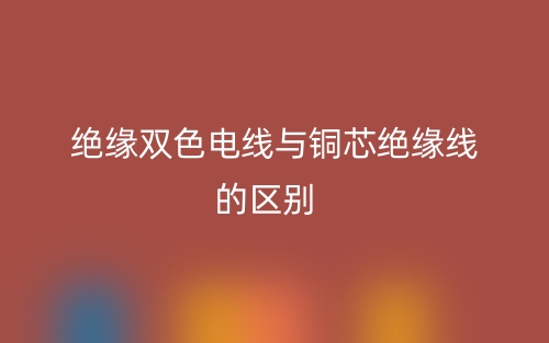 絕緣雙色電線與銅芯絕緣線的區(qū)別是什么？(圖1)
