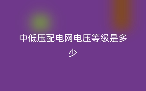 中低壓配電網(wǎng)電壓等級是多少？(圖1)
