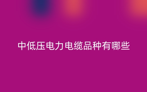 中低壓電力電纜品種有哪些？(圖1)