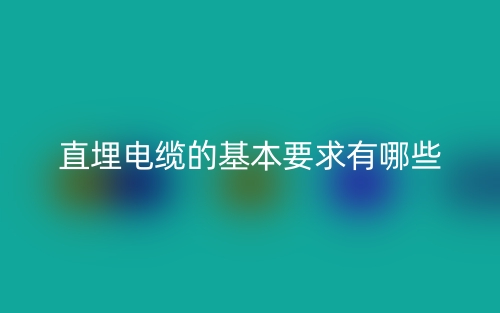 直埋電纜的基本要求有哪些？(圖1)