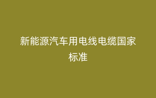 新能源汽車用電線電纜國家標(biāo)準(zhǔn)(圖1)
